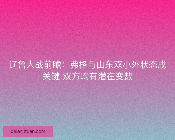 辽鲁大战前瞻：弗格与山东双小外状态成关键 双方均有潜在变数
