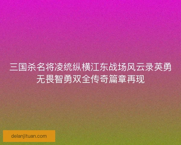 三国杀名将凌统纵横江东战场风云录英勇无畏智勇双全传奇篇章再现